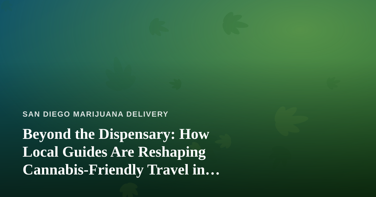 Beyond the Dispensary: How Local Guides Are Reshaping Cannabis-Friendly Travel in San Diego