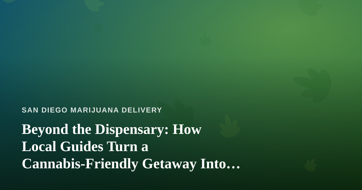 Beyond the Dispensary: How Local Guides Turn a Cannabis-Friendly Getaway Into an Adventure