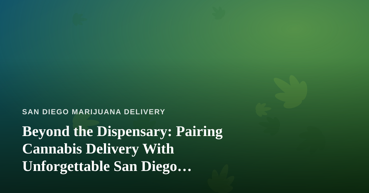 Beyond the Dispensary: Pairing Cannabis Delivery With Unforgettable San Diego Adventures