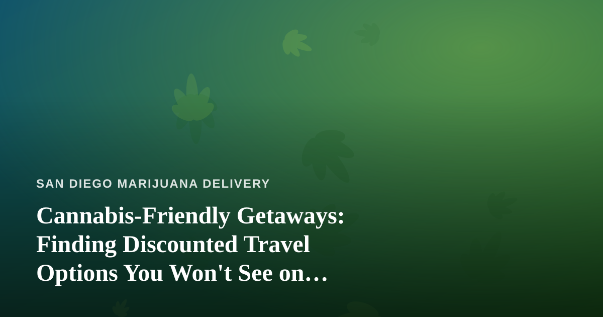 Cannabis-Friendly Getaways: Finding Discounted Travel Options You Won’t See on Mainstream Sites