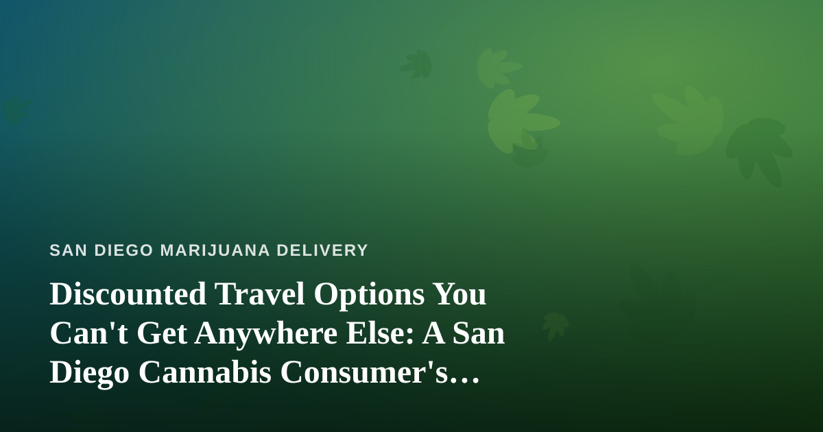 Discounted Travel Options You Can’t Get Anywhere Else: A San Diego Cannabis Consumer’s Guide