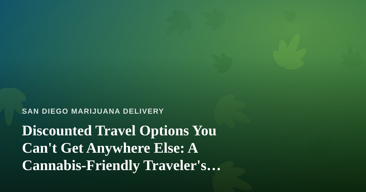 Discounted Travel Options You Can’t Get Anywhere Else: A Cannabis-Friendly Traveler’s Guide