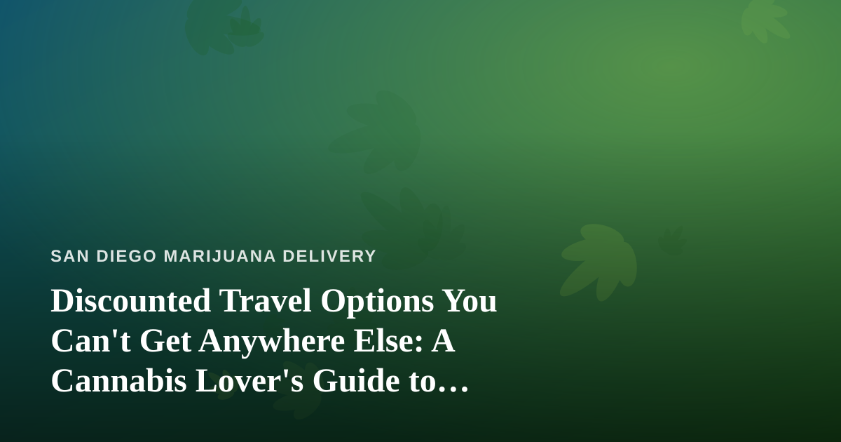 Discounted Travel Options You Can’t Get Anywhere Else: A Cannabis Lover’s Guide to Smarter Getaways