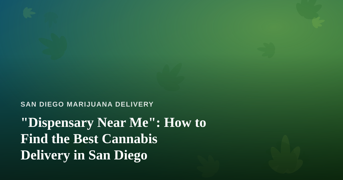 “Dispensary Near Me”: How to Find the Best Cannabis Delivery in San Diego