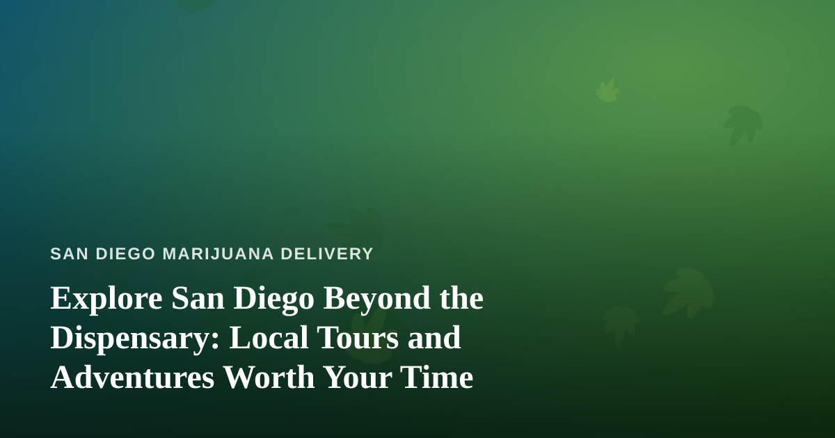 Explore San Diego Beyond the Dispensary: Local Tours and Adventures Worth Your Time