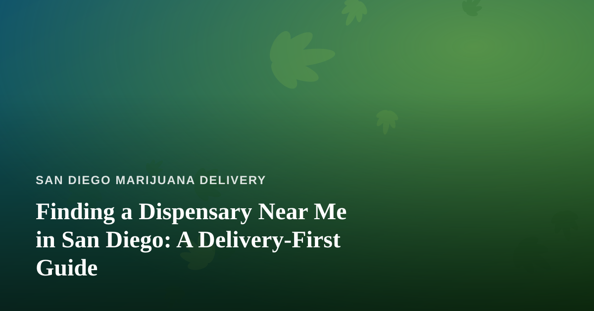 Finding a Dispensary Near Me in San Diego: A Delivery-First Guide
