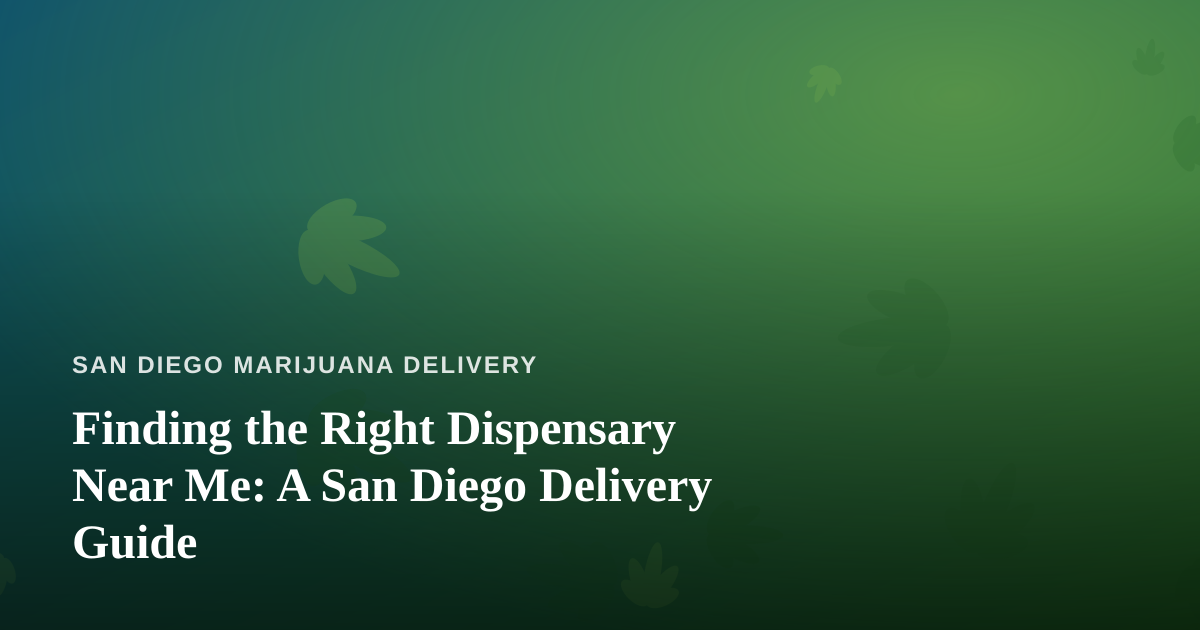 Finding the Right Dispensary Near Me: A San Diego Delivery Guide