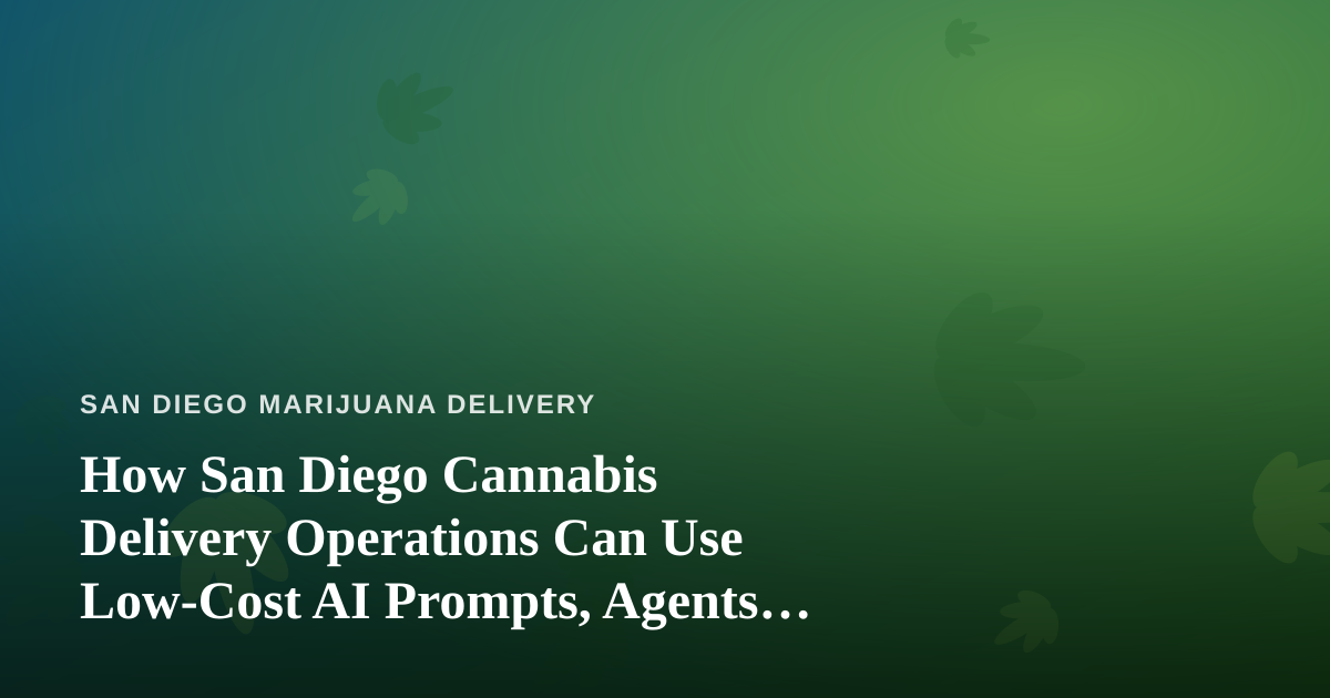 How San Diego Cannabis Delivery Operations Can Use Low-Cost AI Prompts, Agents, and Skills