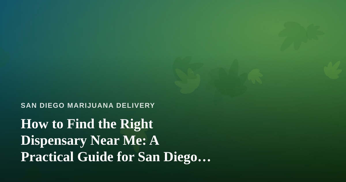 How to Find the Right Dispensary Near Me: A Practical Guide for San Diego Cannabis Shoppers