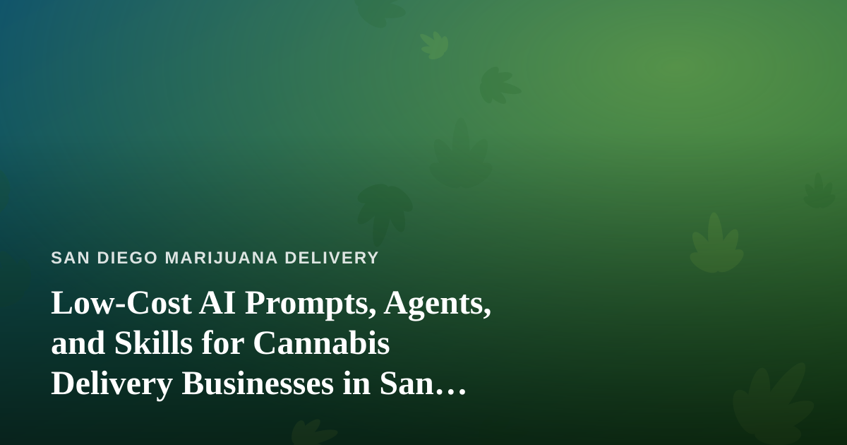 Low-Cost AI Prompts, Agents, and Skills for Cannabis Delivery Businesses in San Diego