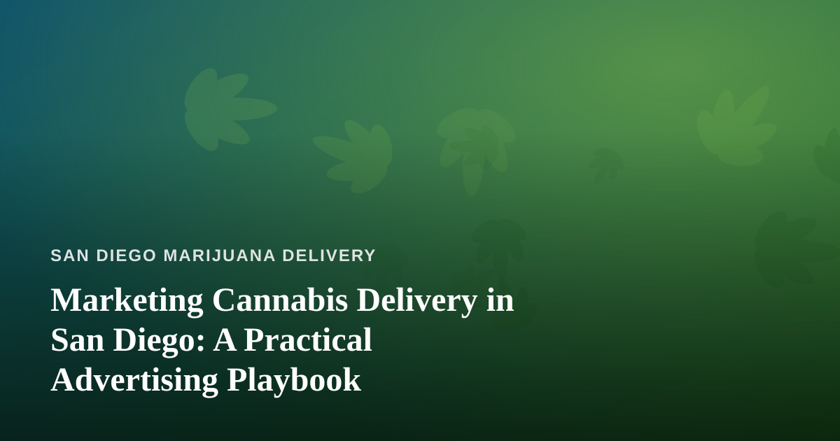 Marketing Cannabis Delivery in San Diego: A Practical Advertising Playbook