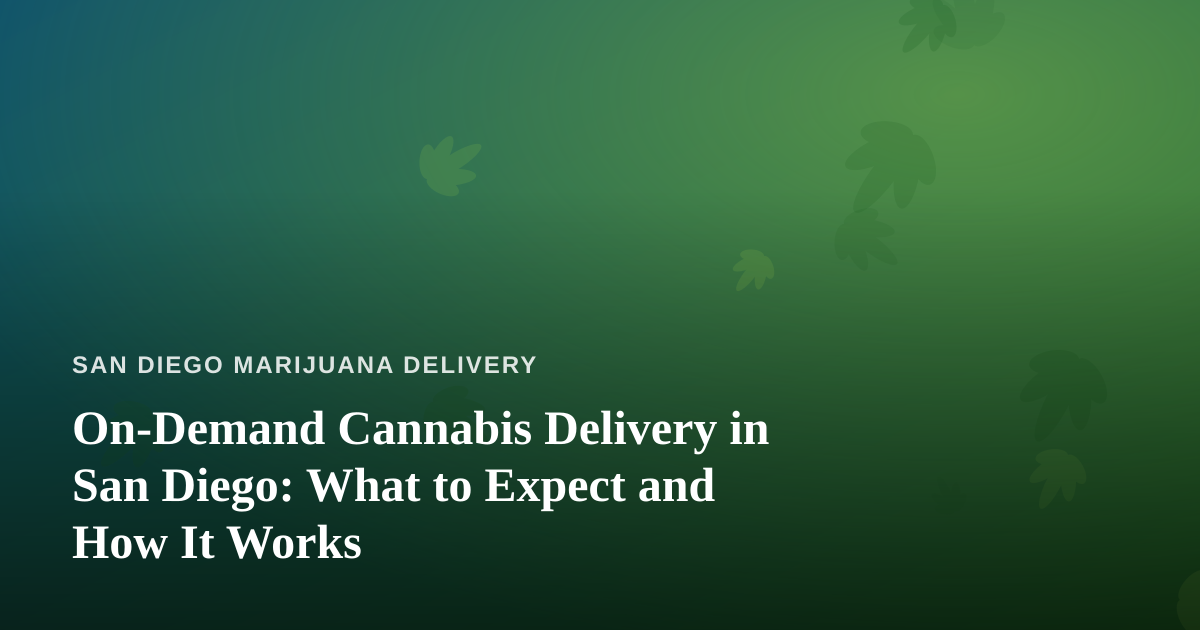 On-Demand Cannabis Delivery in San Diego: What to Expect and How It Works