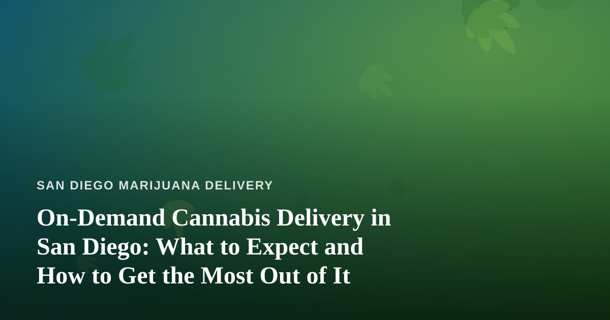 On-Demand Cannabis Delivery in San Diego: What to Expect and How to Get the Most Out of It