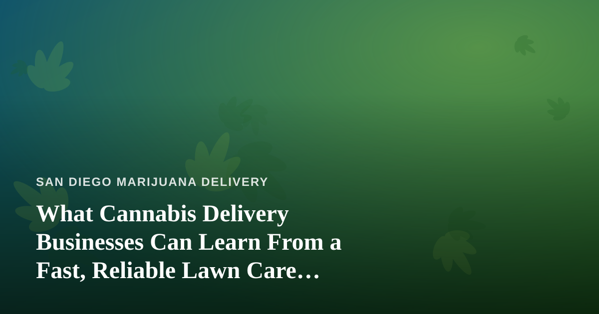 What Cannabis Delivery Businesses Can Learn From a Fast, Reliable Lawn Care Company
