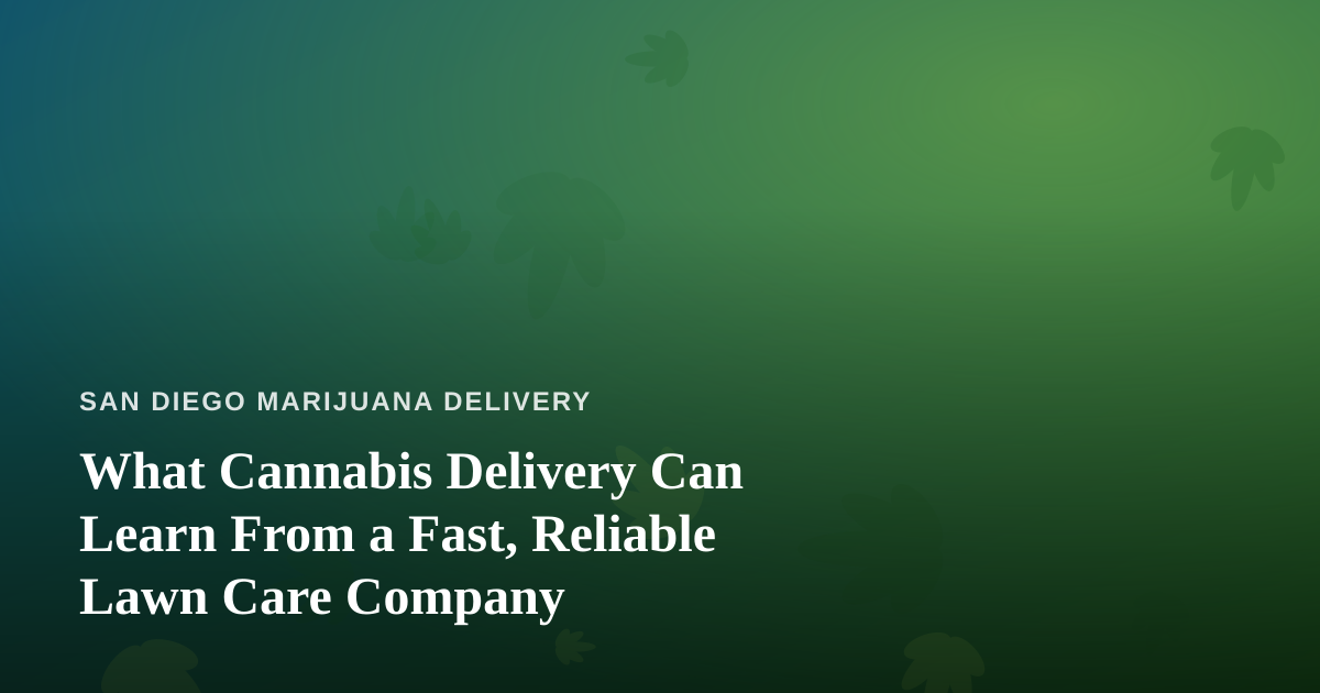 What Cannabis Delivery Can Learn From a Fast, Reliable Lawn Care Company