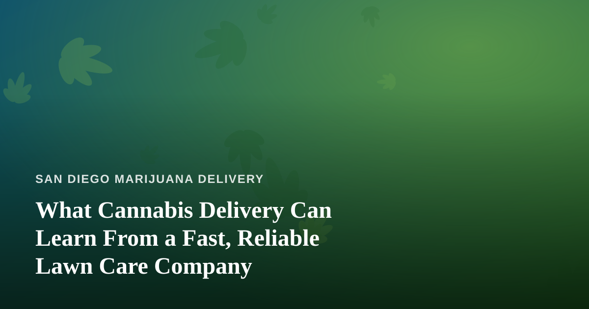 What Cannabis Delivery Can Learn From a Fast, Reliable Lawn Care Company