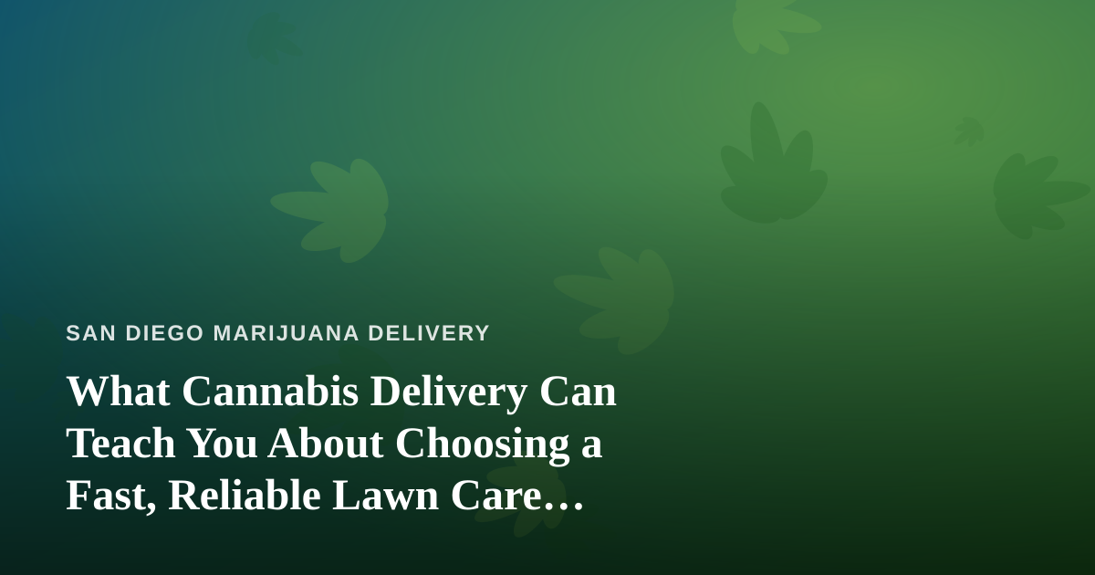 What Cannabis Delivery Can Teach You About Choosing a Fast, Reliable Lawn Care Company