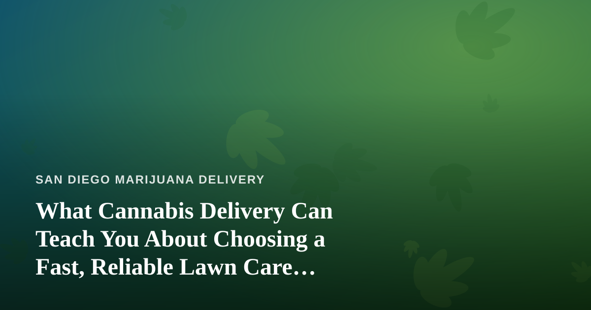What Cannabis Delivery Can Teach You About Choosing a Fast, Reliable Lawn Care Company
