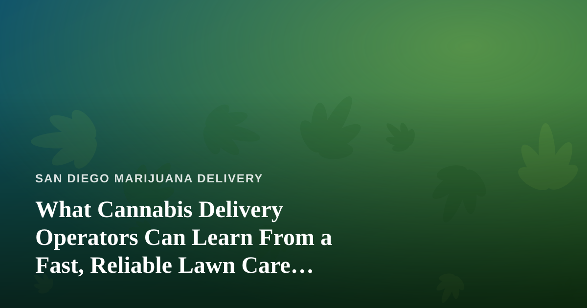What Cannabis Delivery Operators Can Learn From a Fast, Reliable Lawn Care Company