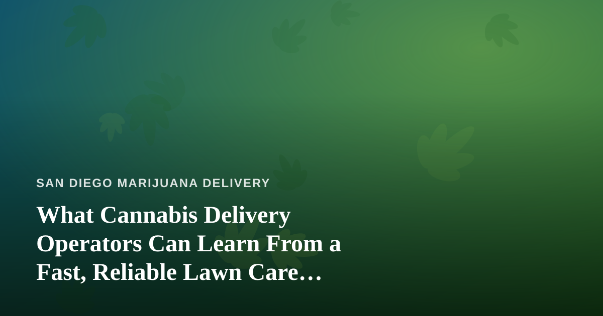What Cannabis Delivery Operators Can Learn From a Fast, Reliable Lawn Care Company