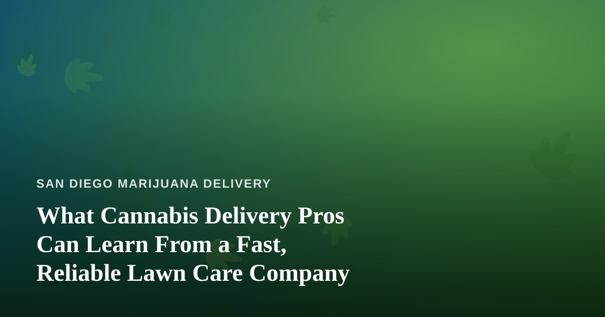 What Cannabis Delivery Pros Can Learn From a Fast, Reliable Lawn Care Company