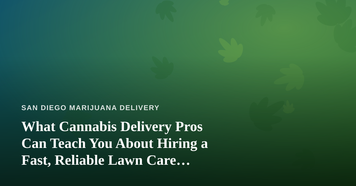 What Cannabis Delivery Pros Can Teach You About Hiring a Fast, Reliable Lawn Care Company