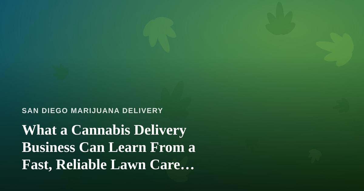 What a Cannabis Delivery Business Can Learn From a Fast, Reliable Lawn Care Company