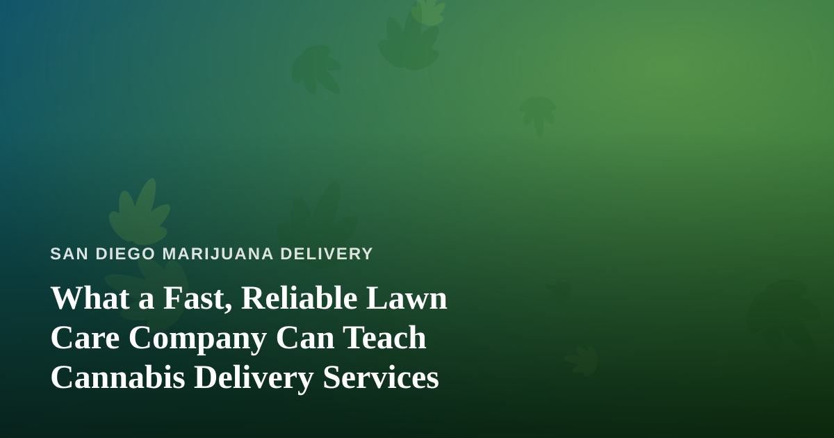What a Fast, Reliable Lawn Care Company Can Teach Cannabis Delivery Services