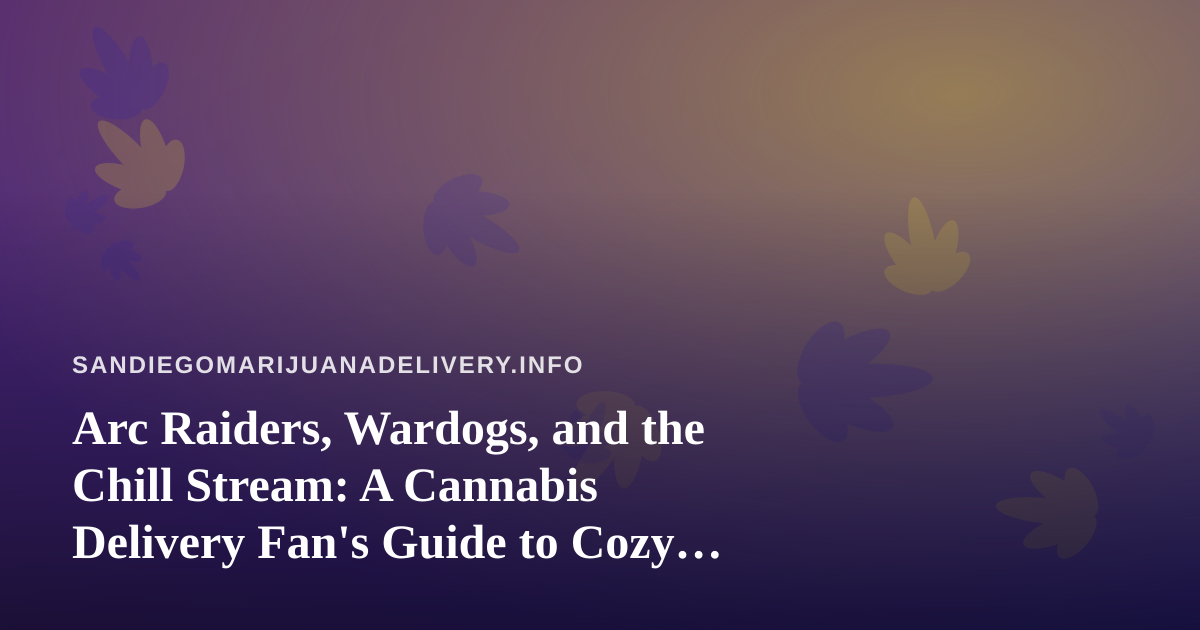 Arc Raiders, Wardogs, and the Chill Stream: A Cannabis Delivery Fan’s Guide to Cozy Gaming Nights