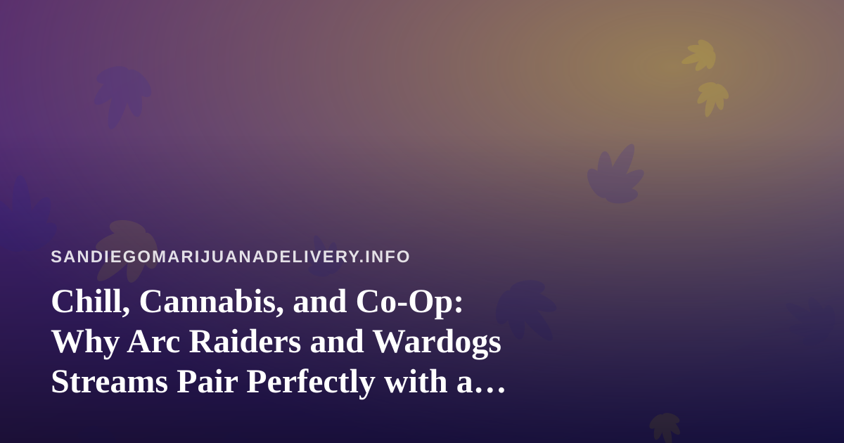 Chill, Cannabis, and Co-Op: Why Arc Raiders and Wardogs Streams Pair Perfectly with a Relaxed San Diego Evening