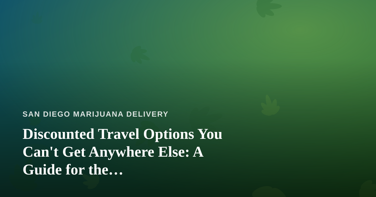 Discounted Travel Options You Can’t Get Anywhere Else: A Guide for the Cannabis-Friendly Traveler