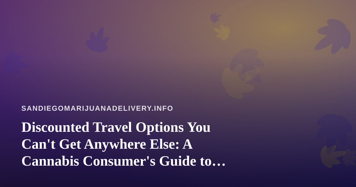 Discounted Travel Options You Can’t Get Anywhere Else: A Cannabis Consumer’s Guide to Smarter Getaways