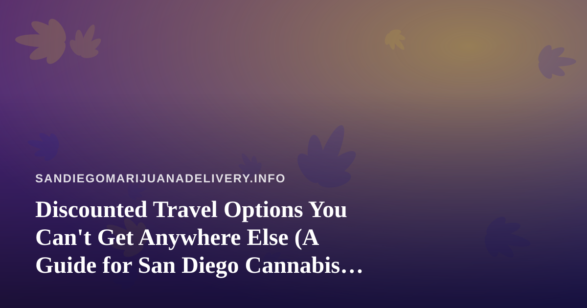 Discounted Travel Options You Can’t Get Anywhere Else (A Guide for San Diego Cannabis Enthusiasts)