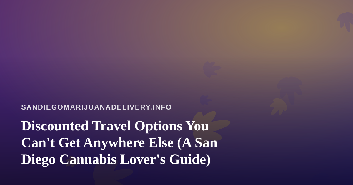 Discounted Travel Options You Can’t Get Anywhere Else (A San Diego Cannabis Lover’s Guide)