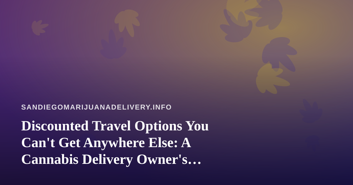 Discounted Travel Options You Can’t Get Anywhere Else: A Cannabis Delivery Owner’s Guide to Smart Getaways