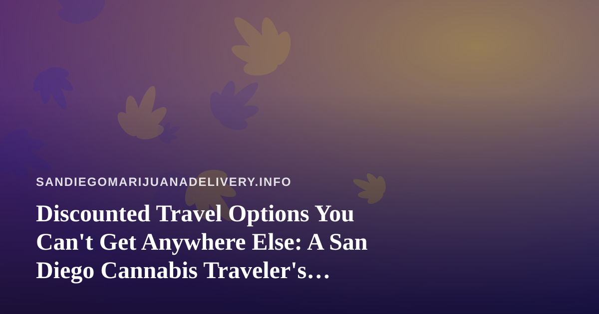 Discounted Travel Options You Can’t Get Anywhere Else: A San Diego Cannabis Traveler’s Guide