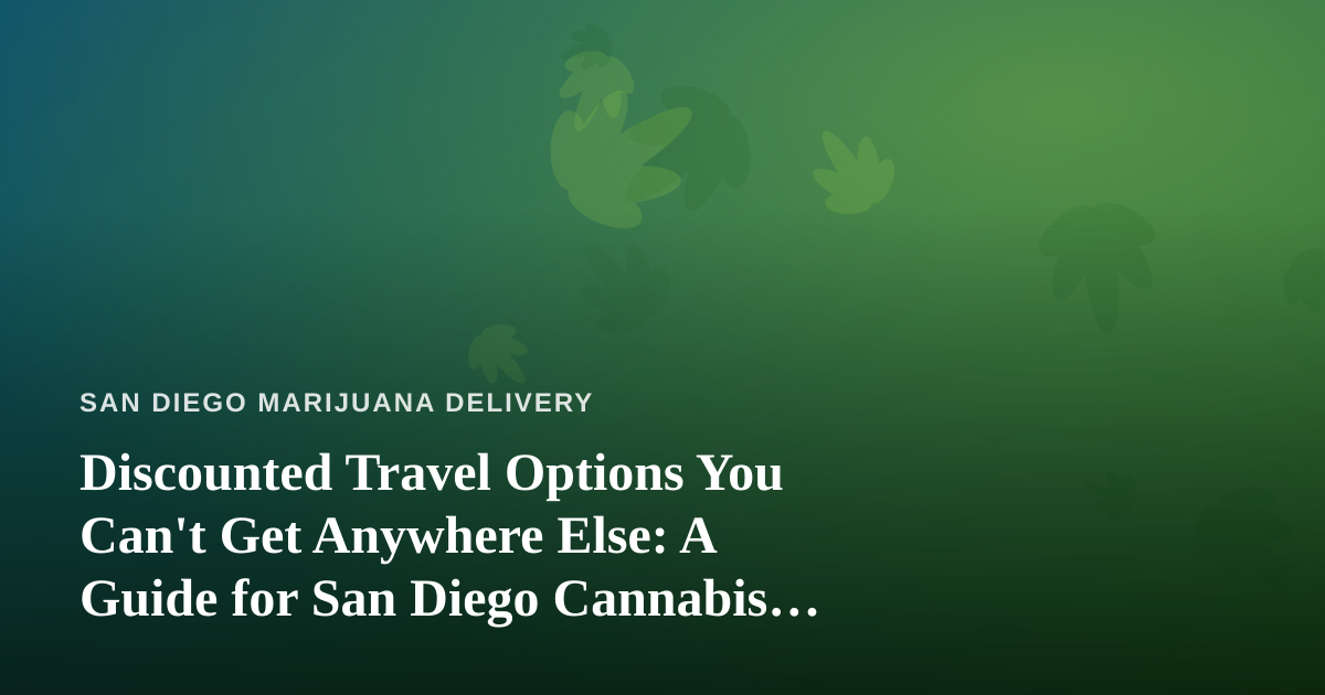 Discounted Travel Options You Can’t Get Anywhere Else: A Guide for San Diego Cannabis Consumers