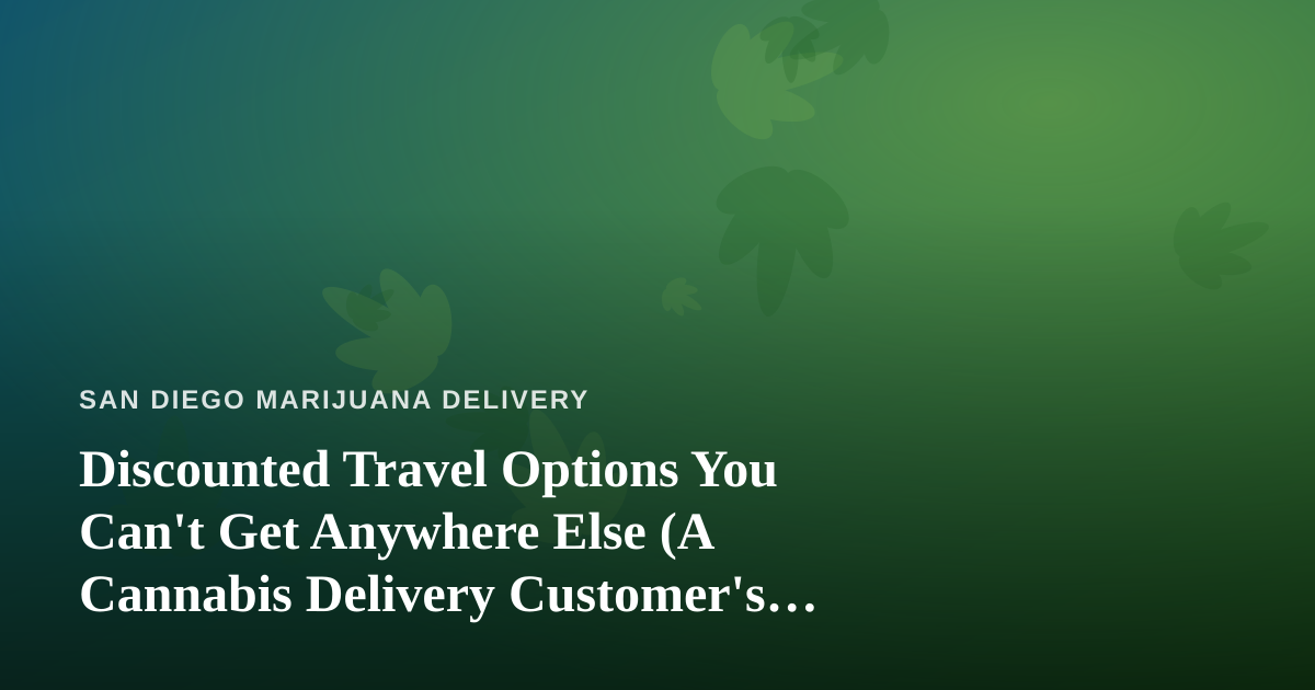 Discounted Travel Options You Can’t Get Anywhere Else (A Cannabis Delivery Customer’s Guide)