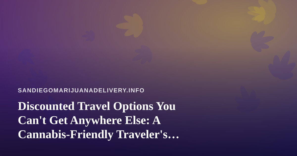 Discounted Travel Options You Can’t Get Anywhere Else: A Cannabis-Friendly Traveler’s Guide