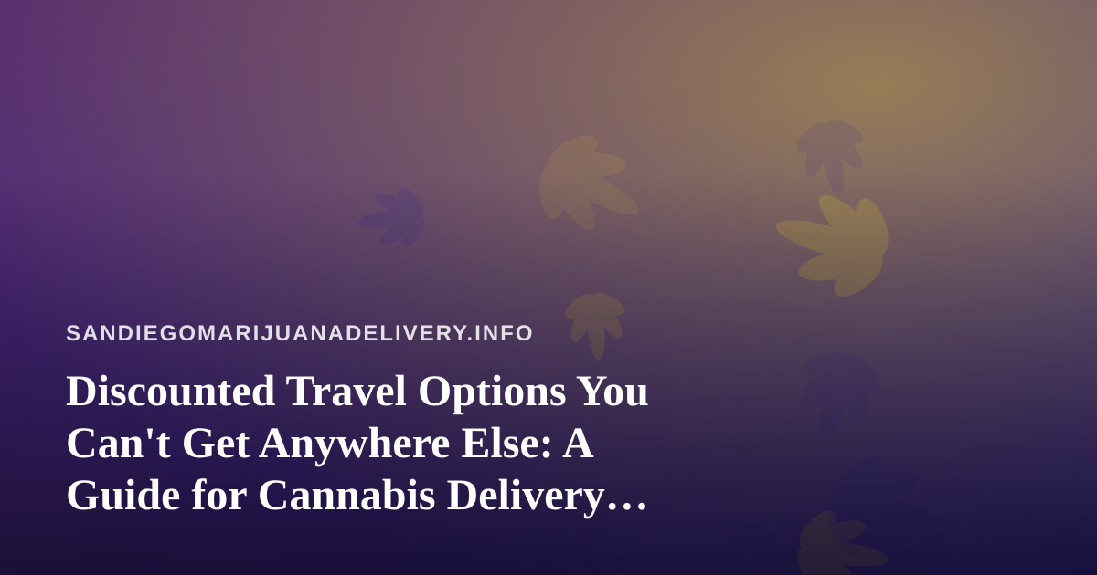 Discounted Travel Options You Can’t Get Anywhere Else: A Guide for Cannabis Delivery Fans
