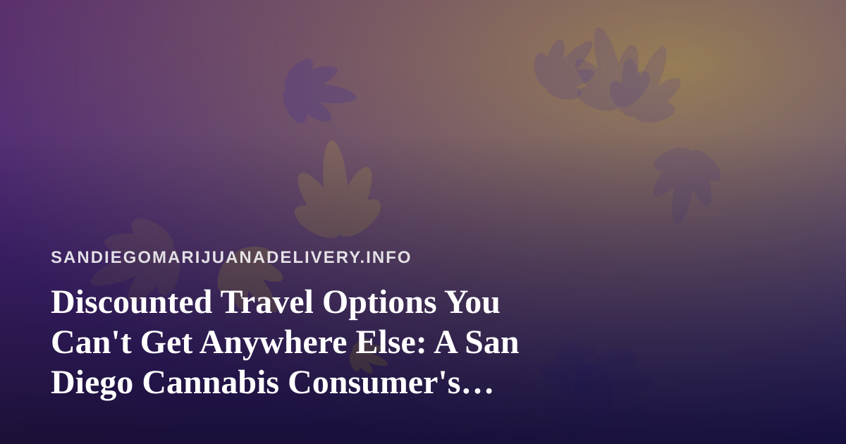 Discounted Travel Options You Can’t Get Anywhere Else: A San Diego Cannabis Consumer’s Guide