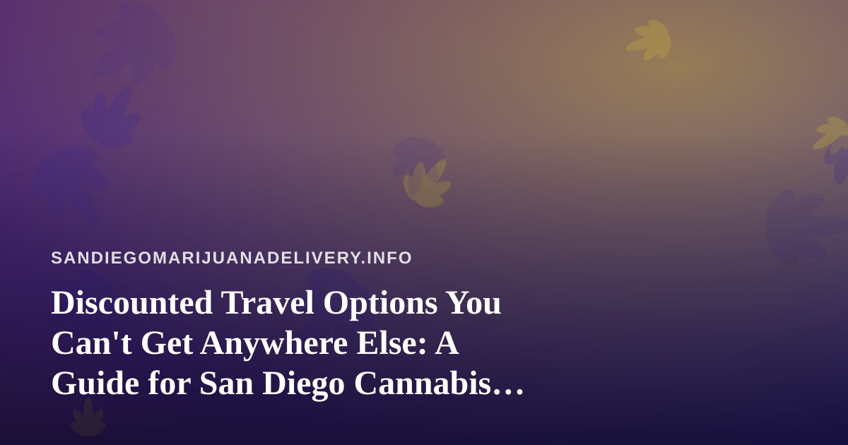 Discounted Travel Options You Can’t Get Anywhere Else: A Guide for San Diego Cannabis Enthusiasts