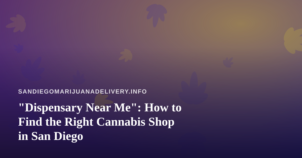“Dispensary Near Me”: How to Find the Right Cannabis Shop in San Diego