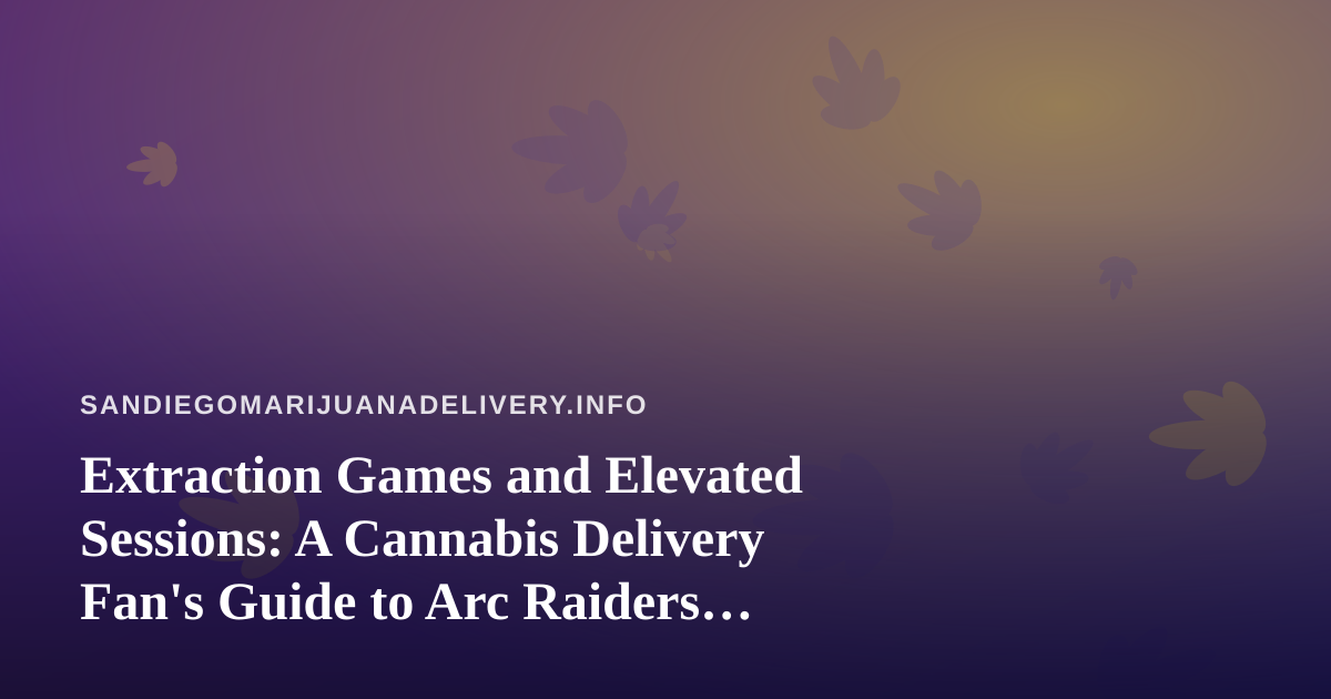 Extraction Games and Elevated Sessions: A Cannabis Delivery Fan’s Guide to Arc Raiders, Wardogs, and New Twitch Streamers