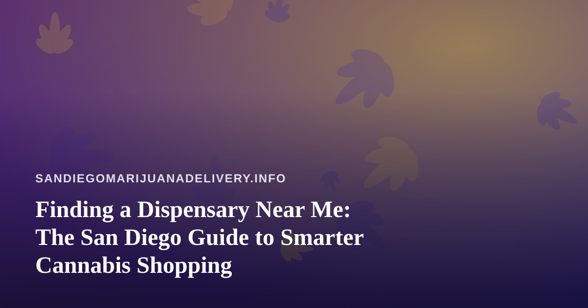 Finding a Dispensary Near Me: The San Diego Guide to Smarter Cannabis Shopping