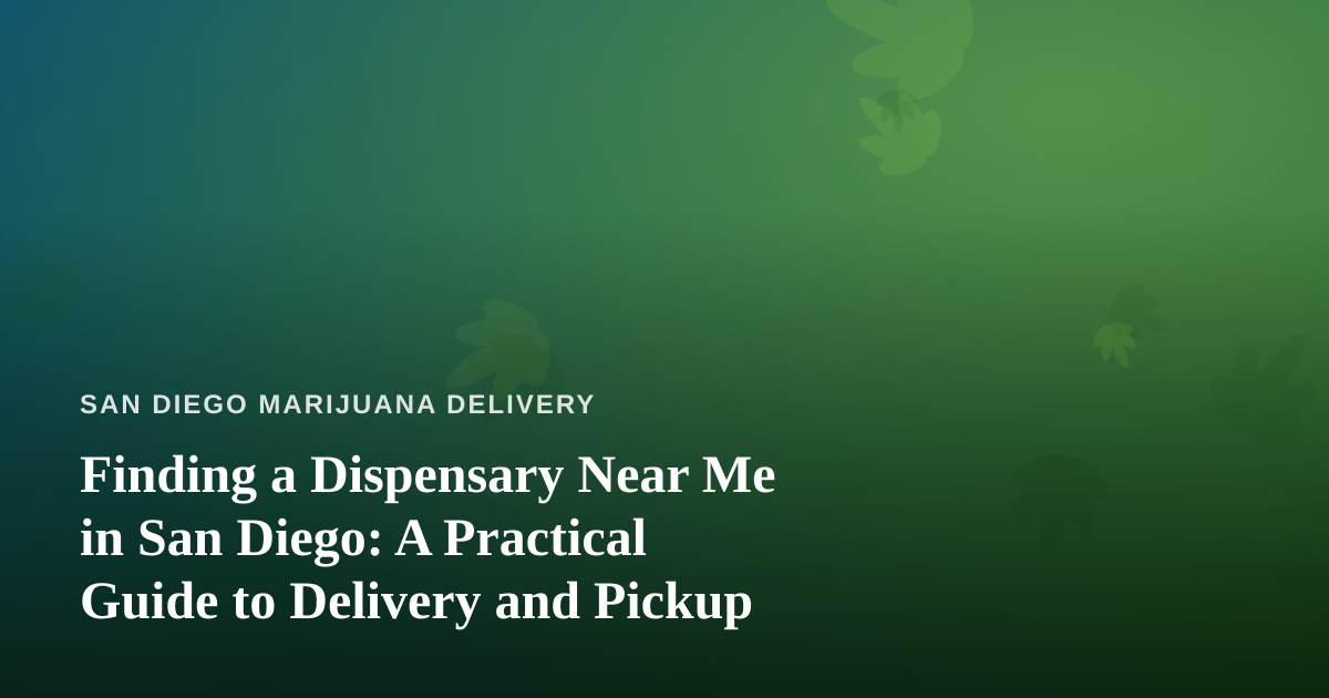 Finding a Dispensary Near Me in San Diego: A Practical Guide to Delivery and Pickup