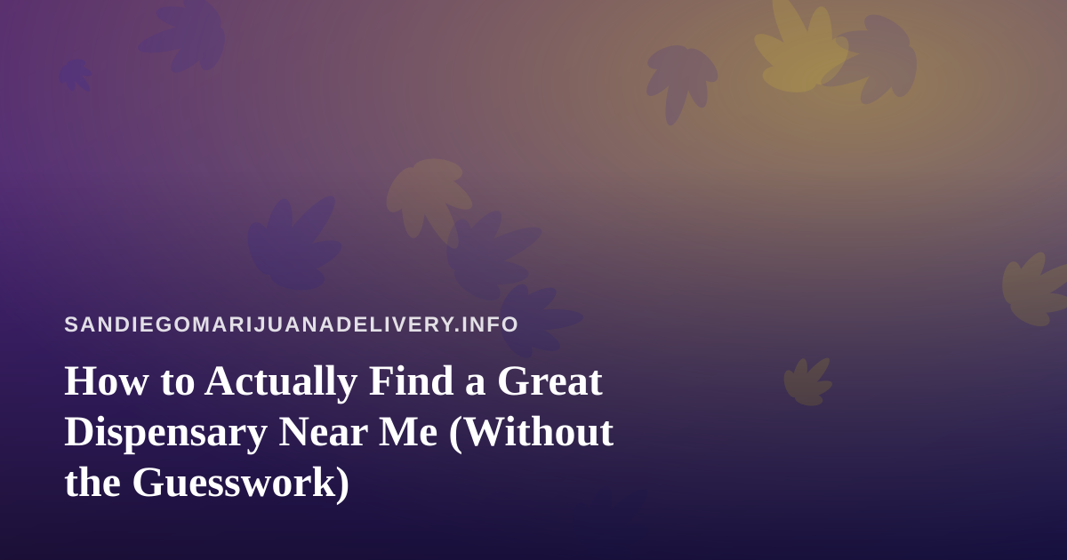 How to Actually Find a Great Dispensary Near Me (Without the Guesswork)