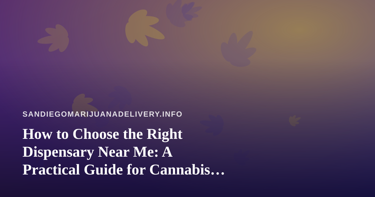 How to Choose the Right Dispensary Near Me: A Practical Guide for Cannabis Shoppers