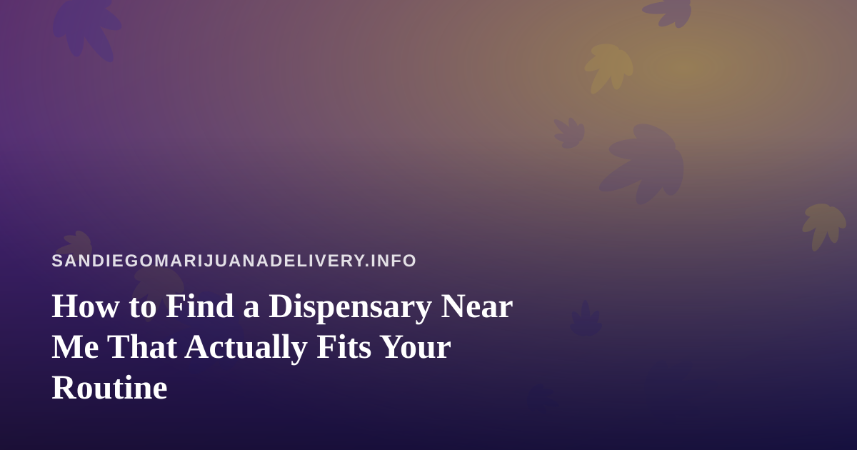 How to Find a Dispensary Near Me That Actually Fits Your Routine