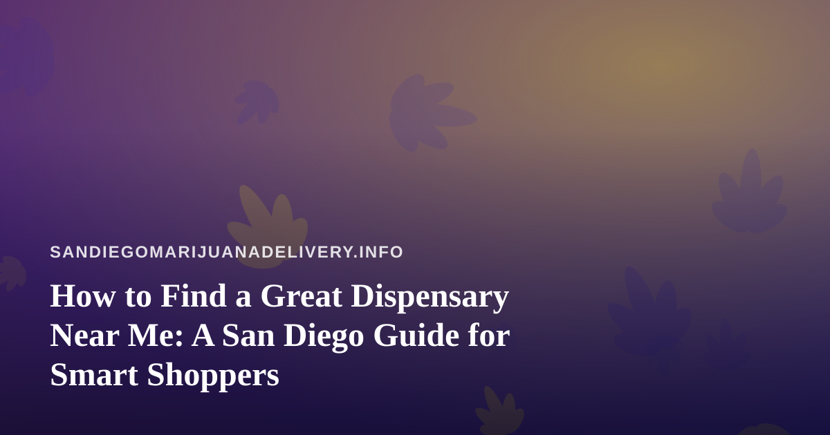 How to Find a Great Dispensary Near Me: A San Diego Guide for Smart Shoppers